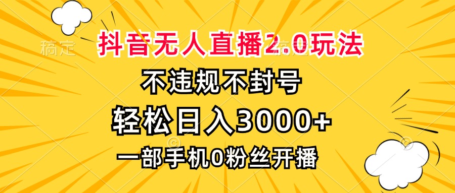 抖音无人直播2.0玩法，不违规不封号，轻松日入3000+，一部手机0粉开播-简创项目网