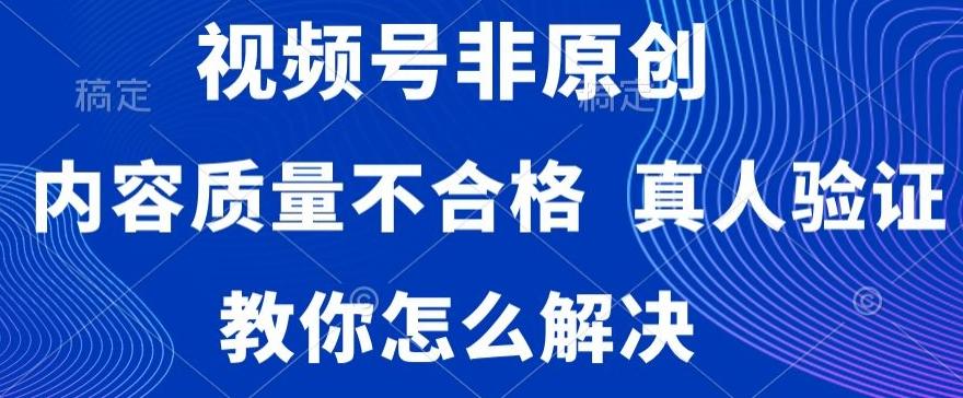 视频号非原创，内容质量不合格，真人验证，违规怎么解决【揭秘】-简创项目网