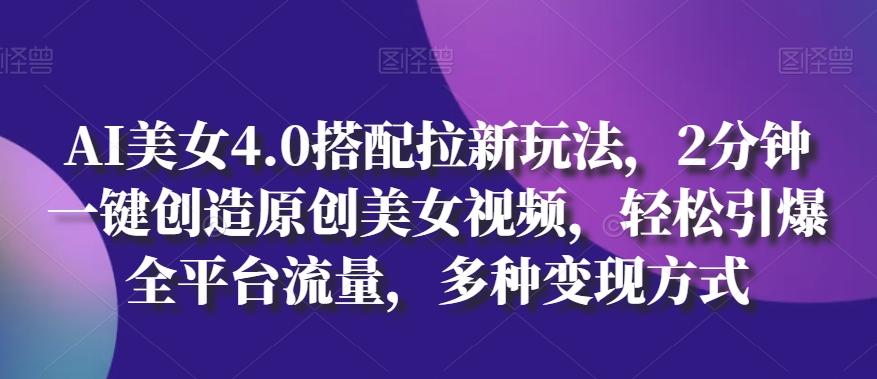 AI美女4.0搭配拉新玩法，2分钟一键创造原创美女视频，轻松引爆全平台流量，多种变现方式【揭秘】-简创项目网