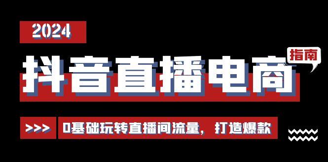 抖音直播电商运营必修课，0基础玩转直播间流量，打造爆款(29节)-简创项目网