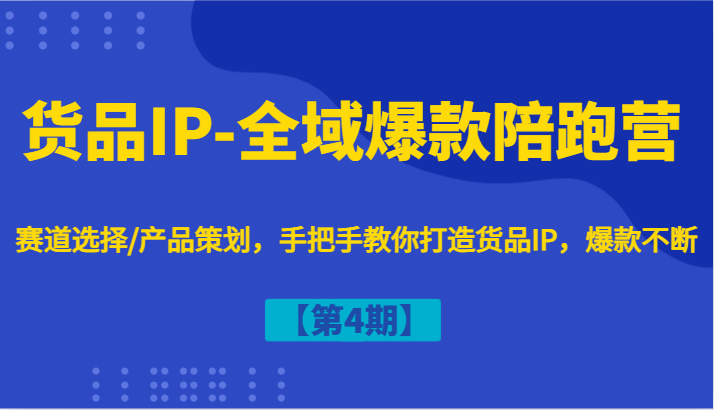 货品IP-全域爆款陪跑营【第4期】赛道选择/产品策划，手把手教你打造货品IP，爆款不断-简创项目网