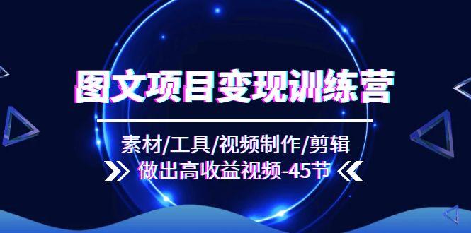 图文项目变现训练营：素材/工具/视频制作/剪辑/做出高收益视频(45节-简创项目网