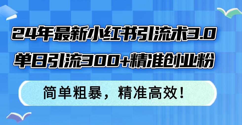 24年最新小红书引流术3.0，单日引流300+精准创业粉，简单粗暴，精准高效！-简创项目网