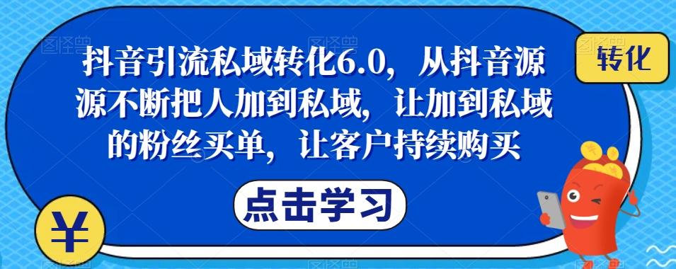 抖音引流私域转化6.0，从抖音源源不断把人加到私域，让加到私域的粉丝买单，让客户持续购买-简创项目网