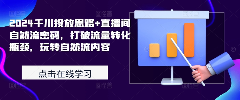 2024千川投放思路+直播间自然流密码，打破流量转化瓶颈，玩转自然流内容-简创项目网