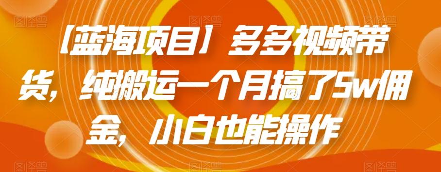 【蓝海项目】多多视频带货，纯搬运一个月搞了5w佣金，小白也能操作【揭秘】-简创项目网
