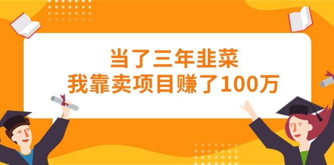 当了三年韭菜我靠卖项目赚了100万-简创项目网
