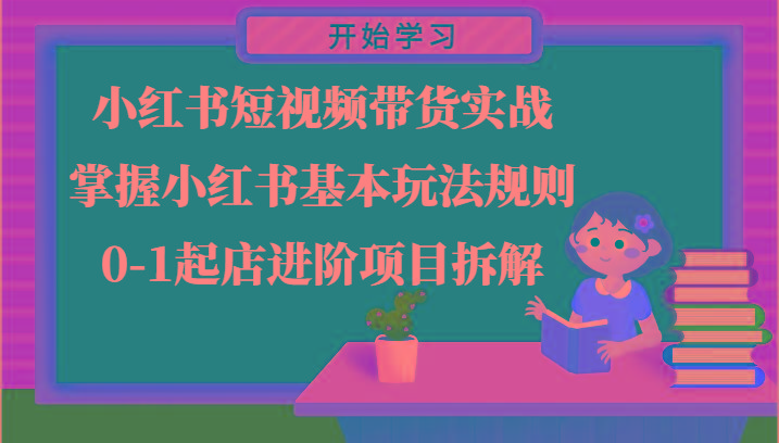 小红书短视频带货实战-掌握小红书基本玩法规则，0-1起店进阶项目拆解-简创项目网