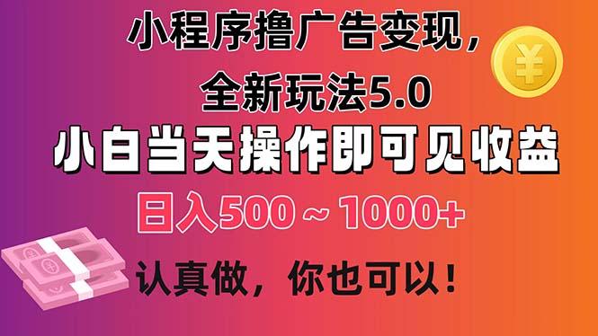 小程序撸广告变现，全新玩法5.0，小白当天操作即可上手，日收益 500~1000+-简创项目网