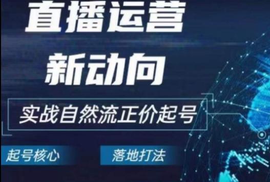 2024电商自然流起号，​直播运营新动向，实战自然流正价起号-简创项目网