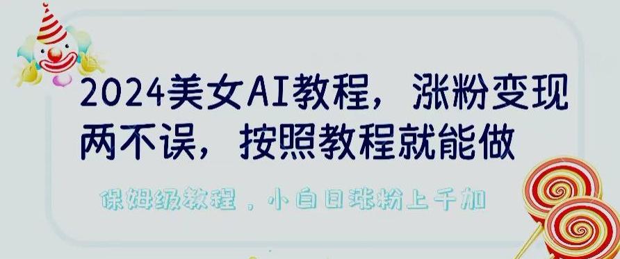 2024美女AI教程，涨粉变现两不误，按照教程制作就能做，平台低概率检测出是AI制作【揭秘】-简创项目网