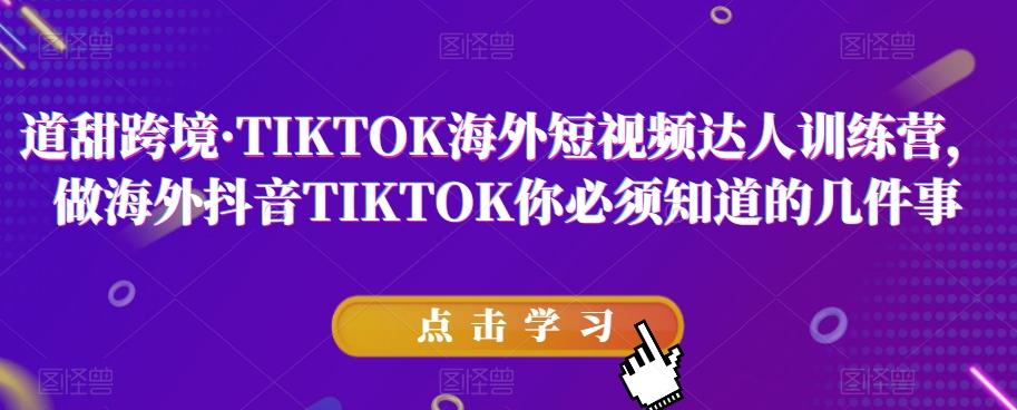 道甜跨境·TIKTOK海外短视频达人训练营，做海外抖音TIKTOK你必须知道的几件事-简创项目网