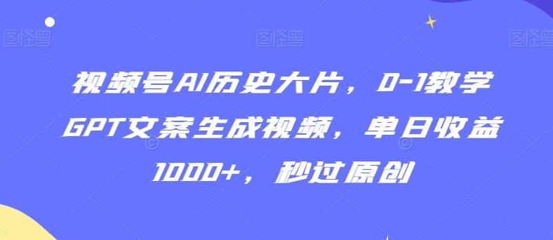 视频号AI历史大片，0-1教学GPT文案生成视频，单日收益1000+，秒过原创【揭秘】-简创项目网