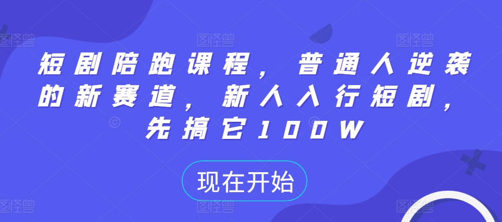 短剧陪跑课程，普通人逆袭的新赛道，新人入行短剧，先搞它100W-简创项目网