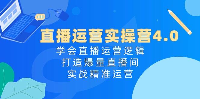 直播运营实操营4.0：学会直播运营逻辑，打造爆量直播间，实战精准运营-简创项目网