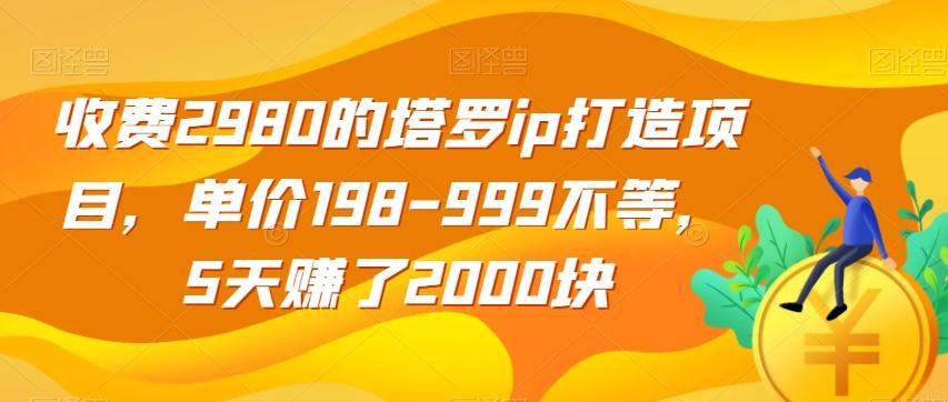 收费2980的塔罗ip打造项目，单价198-999不等，5天赚了2000块【揭秘】-简创项目网