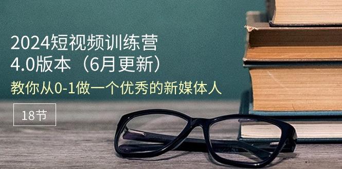 2024短视频训练营-6月4.0版本：教你从0-1做一个优秀的新媒体人(18节-简创项目网