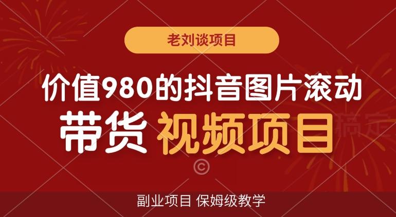 价值980的抖音图片滚动带货视频副业项目，保姆级教学【揭秘】-简创项目网