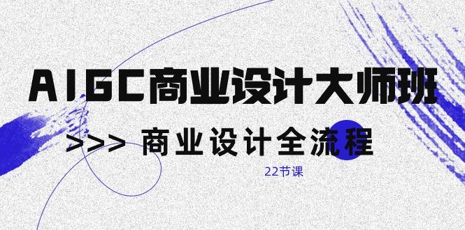AIGC-商业设计大师班，商业设计全流程(22节课-简创项目网