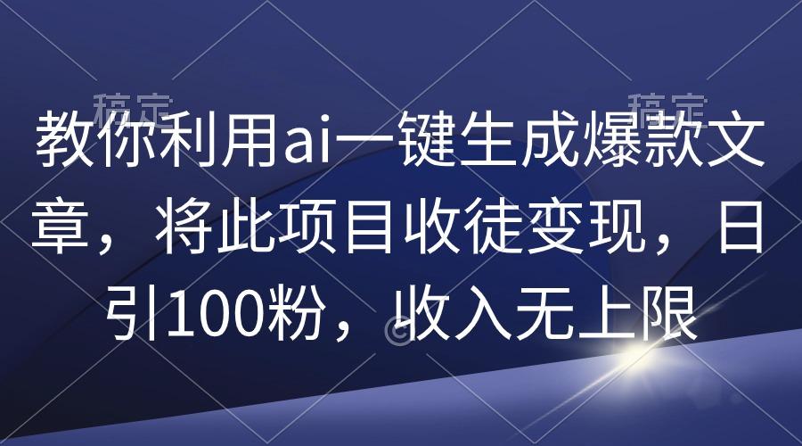 (9495期)教你利用ai一键生成爆款文章，将此项目收徒变现，日引100粉，收入无上限-简创项目网