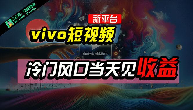 全新平台vivo短视频，新风口AI混剪无脑搬运，冷门风口当天见收益，7天…-简创项目网