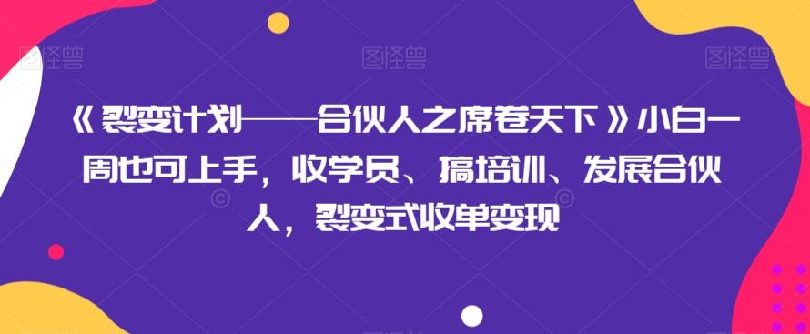 《裂变计划——合伙人之席卷天下》小白一周也可上手，收学员、搞培训、发展合伙人，裂变式收单变现-简创项目网