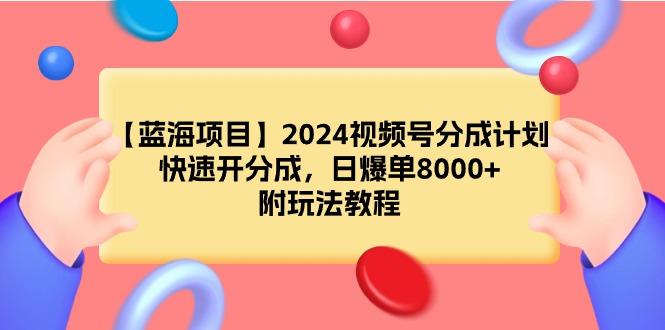 (9308期)【蓝海项目】2024视频号分成计划，快速开分成，日爆单8000+，附玩法教程-简创项目网