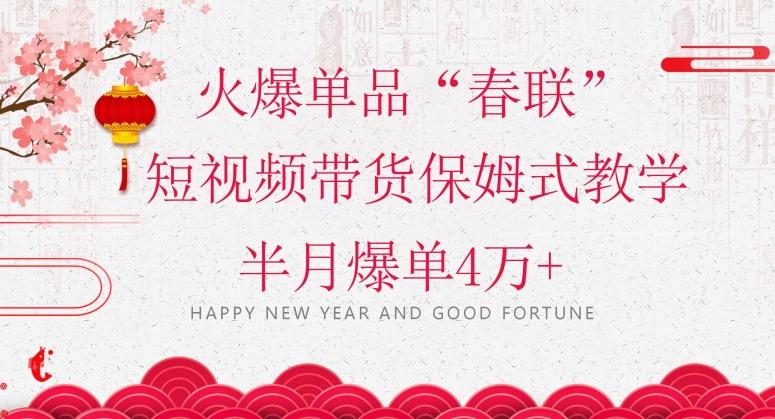 蓝海风口项目，火爆单品“春联”短视频带货保姆式教学，半月爆单4万+【揭秘】-简创项目网