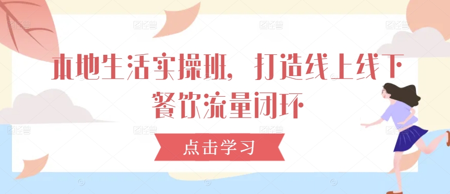 本地生活实操班，打造线上线下餐饮流量闭环-简创项目网