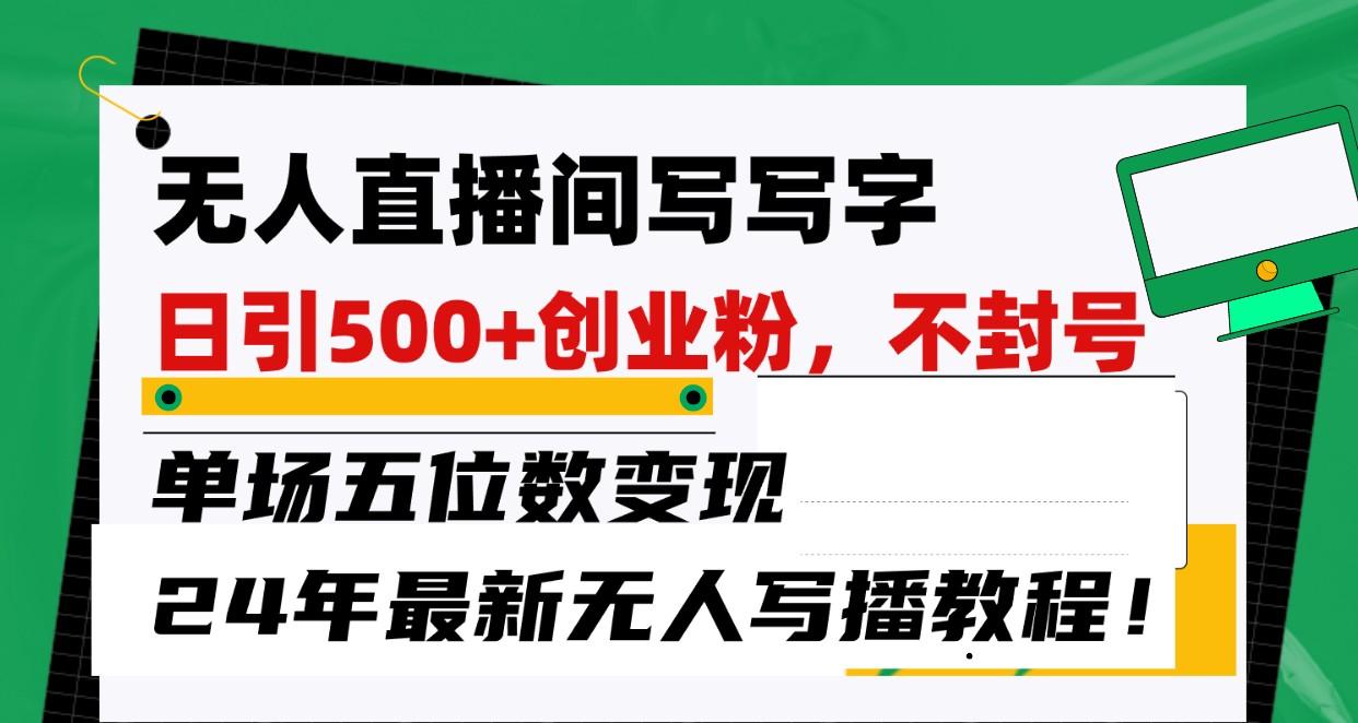 无人直播间写字日引500+创业粉，单场五位数变现，24年最新无人写播不封号教程！-简创项目网