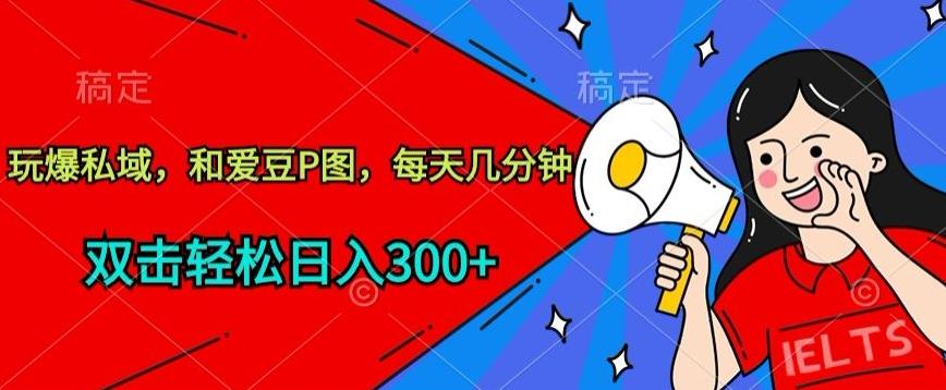 玩爆私域，和爱豆P图，每天几分钟 轻松日入300+【揭秘】-简创项目网