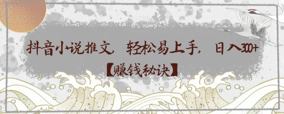 抖音小说推文，轻松易上手，日入300+【赚钱秘诀】-简创项目网