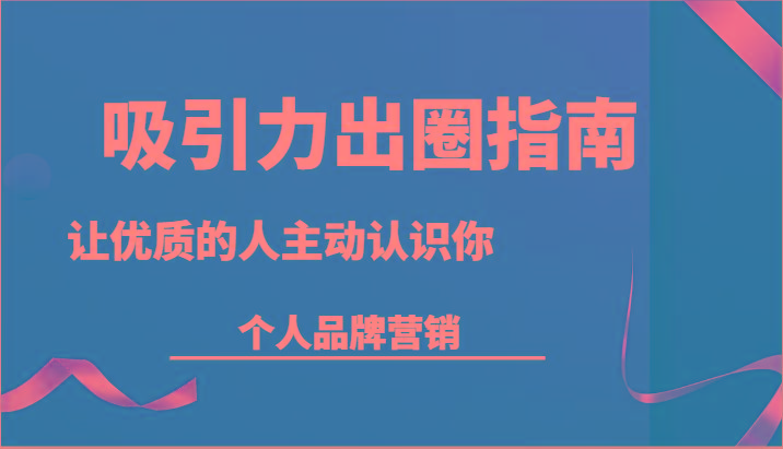 吸引力出圈指南-让优质的人主动认识你-个人品牌营销(13节课)-简创项目网