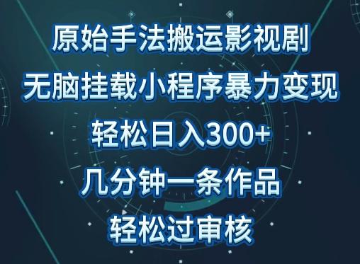 原始手法影视搬运，无脑搬运影视剧，单日收入300+，操作简单，几分钟生成一条视频，轻松过审核【揭秘】-简创项目网