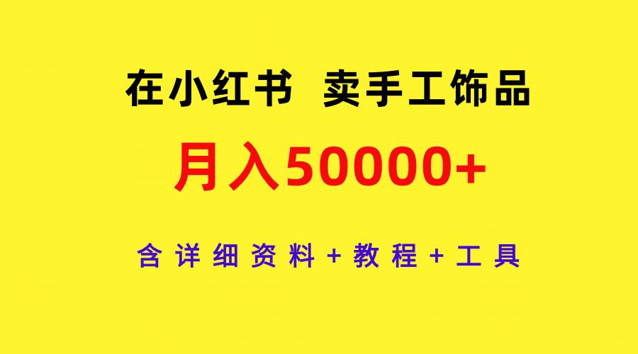 (9585期)在小红书卖手工饰品，月入50000+，含详细资料+教程+工具-简创项目网