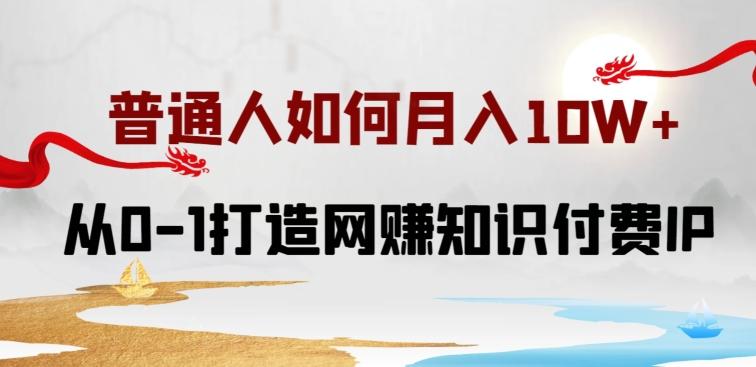 普通人如何打造知识付费IP月入10W+，从0-1打造网赚知识付费IP，小白喂饭级教程【揭秘】-简创项目网