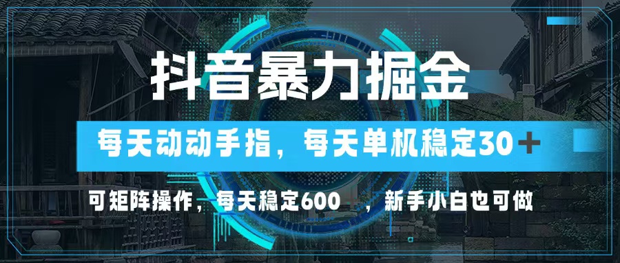 抖音暴力掘金，动动手指就可以，单机30+，可矩阵操作，每天稳定600+，…-简创项目网