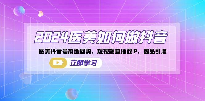 2024医美如何做抖音，医美抖音号本地团购，短视频直播双IP，爆品引流-简创项目网