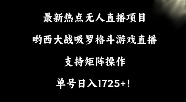 最新热点无人直播项目，哟西大战吸罗格斗游戏直播，支持矩阵操作，单号日入1725+【揭秘】-简创项目网