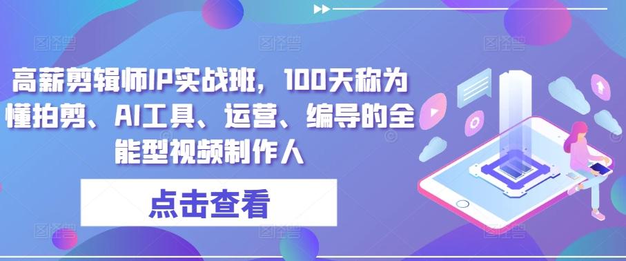 高薪剪辑师IP实战班，100天称为懂拍剪、AI工具、运营、编导的全能型视频制作人-简创项目网