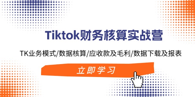 Tiktok财务核算实战营：TK业务模式/数据核算/应收款及毛利/数据下载及报表-简创项目网