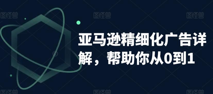 亚马逊精细化广告详解，帮助你从0到1，自动广告权重解读、手动广告打法详解-简创项目网