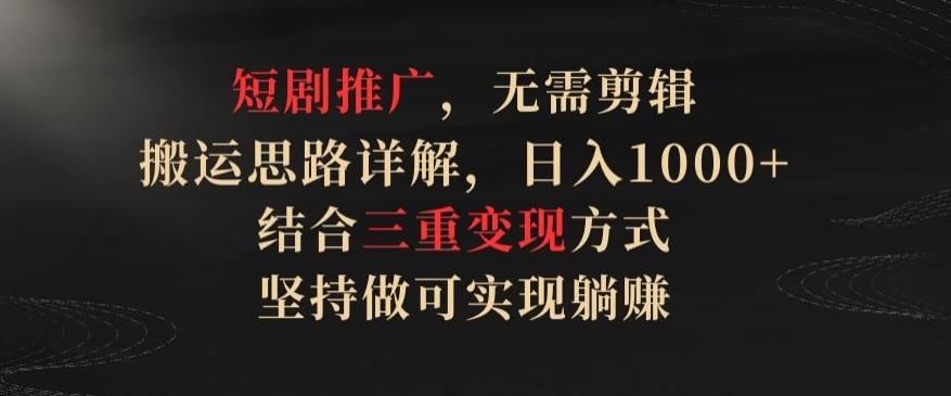 短剧推广，无需剪辑，搬运思路详解，日入1000+，结合三重变现方式，坚持做可实现躺赚【揭秘】-简创项目网
