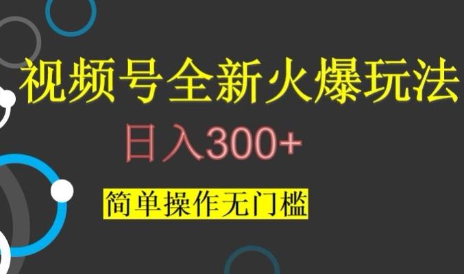 视频号最新爆火玩法，日入300+，简单操作无门槛【揭秘】-简创项目网