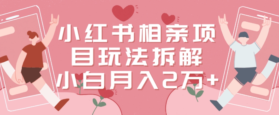 小红书相亲项目玩法拆解，有人通过这个副业项目做到了月收入2万多【揭秘】-简创项目网