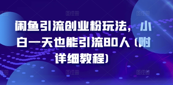 闲鱼引流创业粉玩法，小白一天也能引流80人(附详细教程)-简创项目网