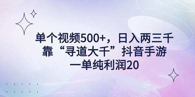 单个视频500+，日入两三千轻轻松松，靠“寻道大千”抖音手游，一单纯利…-简创项目网