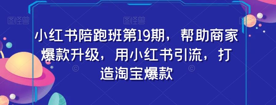 小红书陪跑班第19期，帮助商家爆款升级，用小红书引流，打造淘宝爆款-简创项目网