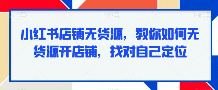 小红书店铺无货源，教你如何无货源开店铺，找对自己定位-简创项目网