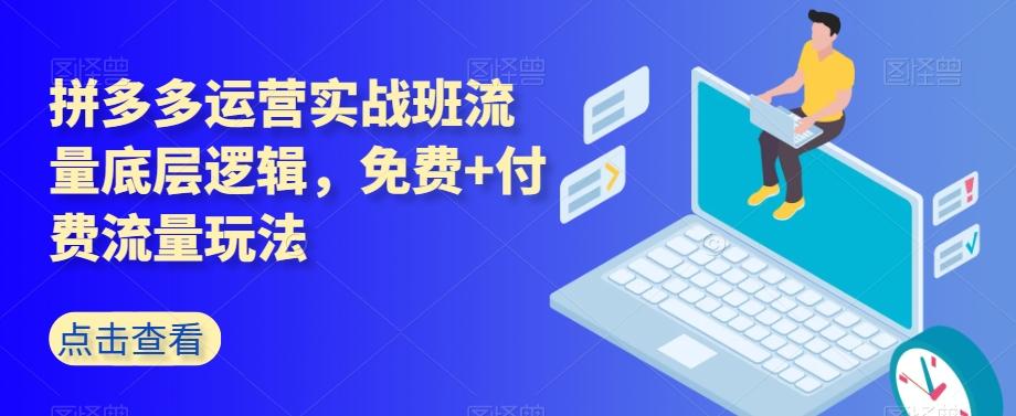 拼多多运营实战班流量底层逻辑，免费+付费流量玩法-简创项目网